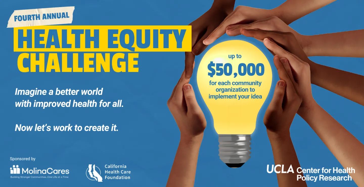 Fourth Annual UCLA Health Equity Challenge which offers up to $50,000 for each community organization to implement your idea. 