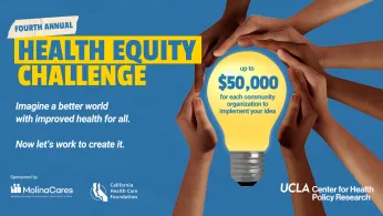 Fourth Annual UCLA Health Equity Challenge which offers up to $50,000 for each community organization to implement your idea. 